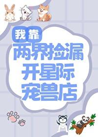 我靠两界捡漏开星际宠兽店TXT